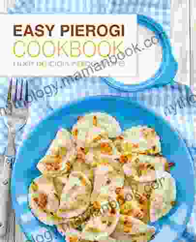 Easy Pierogi Cookbook: Enjoy Delicious Pierogi Recipes