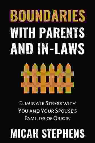 Boundaries With Parents And In Laws: Eliminate Stress With You And Your Spouse S Families Of Origin