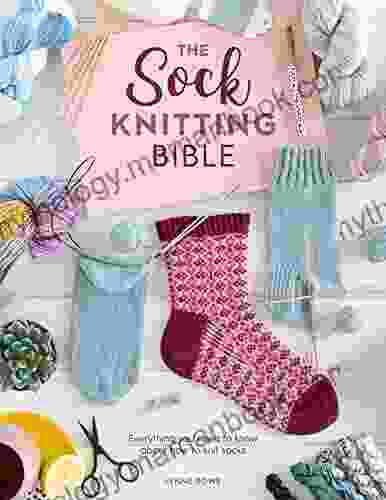 The Sock Knitting Bible: Everything You Need To Know About How To Knit Socks