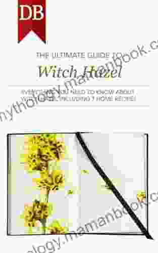 The Ultimate Guide To Witch Hazel: Everything You Need To Know About Witch Hazel Including 7 Home Recipes