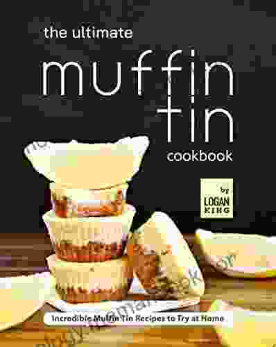 The Ultimate Muffin Tin Cookbook: Incredible Muffin Tin Recipes To Try At Home