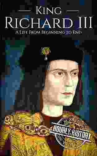 King Richard III: A Life From Beginning To End (Biographies Of British Royalty)