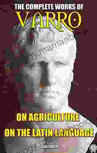 The Complete Works Of Marcus Terentius Varro Illustrated: On Agriculture On The Latin Language