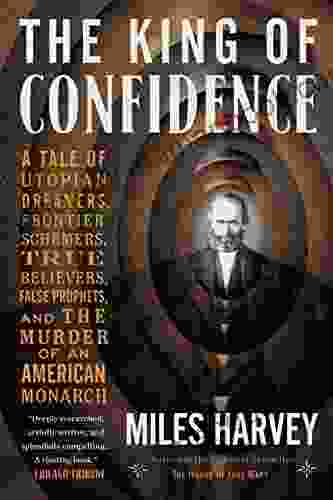 The King Of Confidence: A Tale Of Utopian Dreamers Frontier Schemers True Believers False Prophets And The Murder Of An American Monarch
