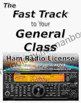 The Fast Track To Your General Class Ham Radio License: Comprehensive Preparation For All FCC General Class Exam Questions July 1 2024 Until June 30 2024 (Fast Track Ham License Series)