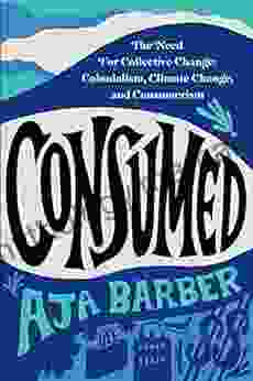 Consumed: The Need For Collective Change: Colonialism Climate Change And Consumerism