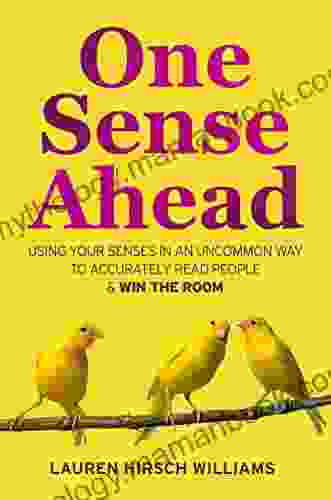 One Sense Ahead: Using Your Senses In An Uncommon Way To Accurately Read People Win The Room